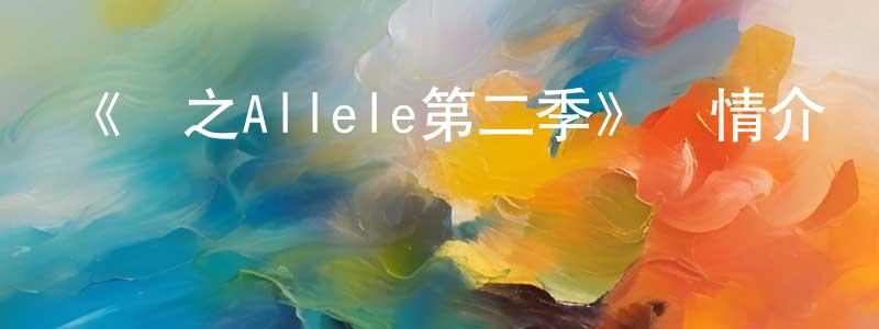 影視迷陳遠程的個人博客,《絆之Allele第二季》詳情介紹_絆之Allele第二季更新至第12集在線觀看_絆之Allele第二季迅雷下載_日漫